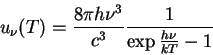 \begin{displaymath} u_\nu(T)= \frac{8\pi h \nu^3}{c^3}\frac{1}{\exp{\frac{h\nu}{kT}}-1} \end{displaymath}