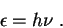 \begin{displaymath} \epsilon=h\nu \;. \end{displaymath}