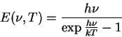 \begin{displaymath} E(\nu, T) = \frac{h\nu}{\exp{\frac{h\nu}{kT}} -1} \end{displaymath}