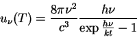 \begin{displaymath} u_\nu(T)=\frac{8\pi \nu^2}{c^3}\frac{h \nu}{\exp{\frac{h\nu}{kt}}-1} \end{displaymath}