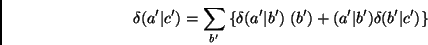 \begin{displaymath}
\delta(a^\prime\vert c^\prime)=\sum_{b^\prime}\left\{\delta...
...a^\prime\vert b^\prime)\delta(b^\prime\vert c^\prime)\right\}
\end{displaymath}