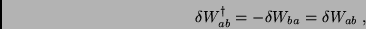 \begin{displaymath}
\delta W_{ab}^\dagger = -\delta W_{ba}=\delta W_{ab} \; ,
\end{displaymath}