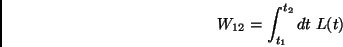 \begin{displaymath}
W_{12}=\int_{t_1}^{t_2}dt \; L(t)
\end{displaymath}
