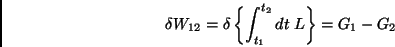 \begin{displaymath}
\delta W_{12} = \delta \left\{\int_{t_1}^{t_{2}}dt \; L \right\} = G_1-G_2
\end{displaymath}