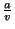 $\frac{a}{v}$