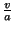 $\frac{v}{a}$