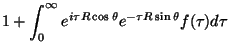 $\displaystyle 1+\int_0^{\infty}e^{i\tau R\cos{\theta}}e^{-\tau R \sin{\theta}}
f(\tau)d\tau$