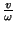 $\frac{v}{\omega}$