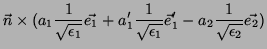 $\displaystyle \vec{n}\times(a_1\frac{1}{\sqrt{\epsilon_1}}\vec{e_1}+
a_1'\frac{1}{\sqrt{\epsilon_1}}\vec{e}_1'-a_2\frac{1}{\sqrt{\epsilon_2}}
\vec{e_2})$