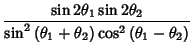 $\displaystyle \frac{\sin{2\theta_1}\sin{2\theta_2}}
{\sin^2{(\theta_1+\theta_2)}\cos^2{(\theta_1-\theta_2)}}$