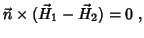 $\displaystyle \vec{n}\times(\vec{H}_1-\vec{H}_2)=0 \; ,$