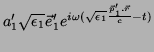 $\displaystyle a_1'\sqrt{\epsilon_1}\vec{e}_1'
e^{i\omega(\sqrt{\epsilon_1}\frac{\vec{p}_1'.\vec{r}}{c}-t)}$