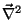 $\vec{\nabla}^2$