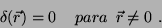 \begin{displaymath}
\delta(\vec{r}) = 0 \,\,\,\,\,\,\, para \,\,\, \vec{r}\neq 0 \,\,.
\end{displaymath}