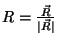$R = \frac{\vec{R}}{\vert\vec{R}\vert}$