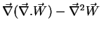 $\displaystyle \vec{\nabla}(\vec{\nabla}.\vec{W}) - \vec{\nabla}^2\vec{W}$