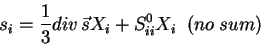 \begin{displaymath}
s_i = \frac{1}{3}div\,\vec{s}X_i + S^0_{ii}X_i \;\;(no\;sum)
\end{displaymath}