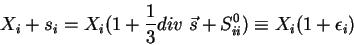 \begin{displaymath}
X_i+s_i=X_i(1+\frac{1}{3}div\;\vec{s}+S^0_{ii})\equiv X_i(1+\epsilon_i)
\end{displaymath}