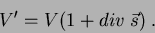 \begin{displaymath}
V' = V(1+div\;\vec{s})\;.
\end{displaymath}