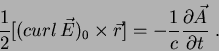 \begin{displaymath}
\frac{1}{2}[(curl\,\vec{E})_0\times \vec{r}]=-\frac{1}{c}
\frac{\partial \vec{A}}{\partial t}\;.
\end{displaymath}