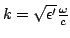 $k=\sqrt{\epsilon'}
\frac{\omega}{c}$