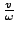 $\frac{v}{\omega}$