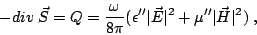 \begin{displaymath}
-div\;\vec{S}=Q=\frac{\omega}{8\pi}(\epsilon''\vert\vec{E}\vert^2+\mu''\vert\vec{H}\vert^2)\;,
\end{displaymath}