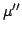 $\displaystyle \mu ''$