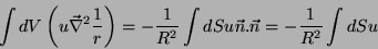 \begin{displaymath}
\int dV\left(u\vec{\nabla}^2\frac{1}{r}\right)=-\frac{1}{R^2}
\int dS u \vec{n}.\vec{n} = -\frac{1}{R^2}\int dS u
\end{displaymath}