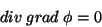 \begin{displaymath}
div \; grad\; \phi =0
\end{displaymath}