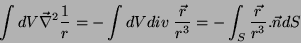\begin{displaymath}
\int dV \vec{\nabla}^2\frac{1}{r}=-\int dV div \; \frac{\vec{r}}{r^3}
=-\int_{S}\frac{\vec{r}}{r^3}.\vec{n}dS
\end{displaymath}