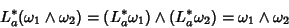 \begin{displaymath}
L_a^*(\omega_1\wedge
\omega_2)=(L_a^*\omega_1)\wedge(L_a^*\omega_2)=\omega_1\wedge\omega_2
\end{displaymath}