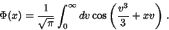 \begin{displaymath}
\Phi(x)= \frac{1}{\sqrt{\pi}}\int_{0}^{\infty}dv\cos{\left(
\frac{v^3}{3}+xv\right)}\;.
\end{displaymath}