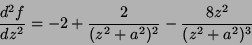 \begin{displaymath}
\frac{d^2f}{dz^2}=-2 + \frac{2}{(z^2+a^2)^2}-\frac{8z^2}{(z^2+a^2)^3}
\end{displaymath}