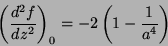 \begin{displaymath}
\left(\frac{d^2f}{dz^2}\right)_0=-2\left(1-\frac{1}{a^4}\right)
\end{displaymath}