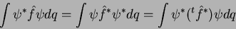 \begin{displaymath}
\int \psi^* \hat{f} \psi dq = \int \psi \hat{f}^* \psi^* dq = \int \psi^* (^t\hat{f}^*)\psi dq
\end{displaymath}