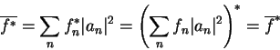 \begin{displaymath}
\overline{f^*} = \sum_{n} f_n^* \vert a_n\vert^2= \left(\sum_{n}f_n \vert a_n\vert^2\right)^* = \overline{f}^*
\end{displaymath}