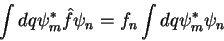 \begin{displaymath}
\int dq \psi_m^* \hat{f} \psi_n = f_n \int dq \psi_m^* \psi_n
\end{displaymath}