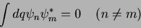 \begin{displaymath}
\int dq \psi_n \psi_m^* =0 \;\;\;\; (n \neq m)
\end{displaymath}