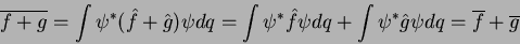 \begin{displaymath}
\overline{f+g} = \int \psi^*(\hat{f}+\hat{g})\psi dq=
\int...
...q + \int \psi^* \hat{g} \psi dq=
\overline{f} + \overline{g}
\end{displaymath}