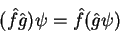\begin{displaymath}
(\hat{f}\hat{g})\psi = \hat{f}(\hat{g}\psi)
\end{displaymath}