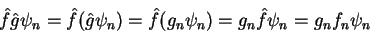 \begin{displaymath}
\hat{f}\hat{g}\psi_n=\hat{f}(\hat{g}\psi_n)=\hat{f}(g_n \psi_n)=g_n\hat{f}\psi_n=
g_n f_n \psi_n
\end{displaymath}