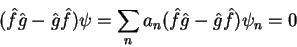 \begin{displaymath}
(\hat{f}\hat{g}-\hat{g}\hat{f})\psi = \sum_{n}a_n(\hat{f}\hat{g}-\hat{g}\hat{f})\psi_n=0
\end{displaymath}