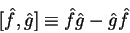 \begin{displaymath}[\hat{f},\hat{g}]\equiv \hat{f}\hat{g}-\hat{g}\hat{f}
\end{displaymath}