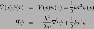 \begin{eqnarray*}
\hat{V}(x) \psi(x) & = & V(x) \psi(x) = \frac{1}{2}k x^2 \psi...
... -\frac{\hbar ^2}{2m}\vec{\nabla ^2}\psi + \frac{1}{2}k x^2\psi
\end{eqnarray*}