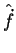 $\hat{\dot{f}}$