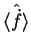 $\langle \hat{\dot{f}} \rangle$