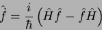 \begin{displaymath}
\hat{\dot{f}}=\frac{i}{\hbar}\left(
\hat{H}\hat{f}-\hat{f}\hat{H}\right)
\end{displaymath}