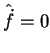 $\hat{\dot{f}}=0$