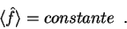 \begin{displaymath}
\langle \hat{f} \rangle = constante \;\;.
\end{displaymath}